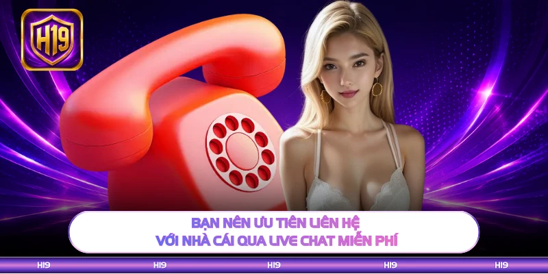 Bạn nên ưu tiên liên hệ với nhà cái qua live chat miễn phí