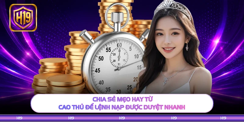 Chia sẻ mẹo hay từ cao thủ để lệnh nạp được duyệt nhanh