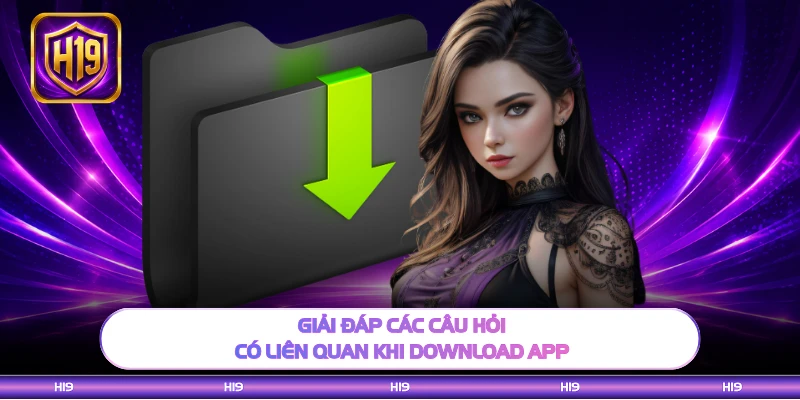 Giải đáp các câu hỏi có liên quan khi download app