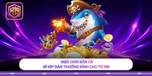 Mẹo Chơi Bắn Cá - Bí Kíp Săn Thưởng Đỉnh Cao Từ H19