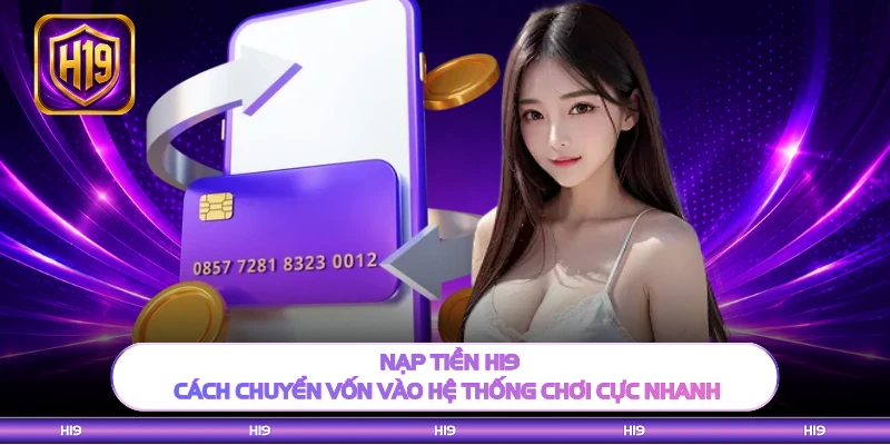 Nạp Tiền H19 - Cách Chuyển Vốn Vào Hệ Thống Chơi Cực Nhanh