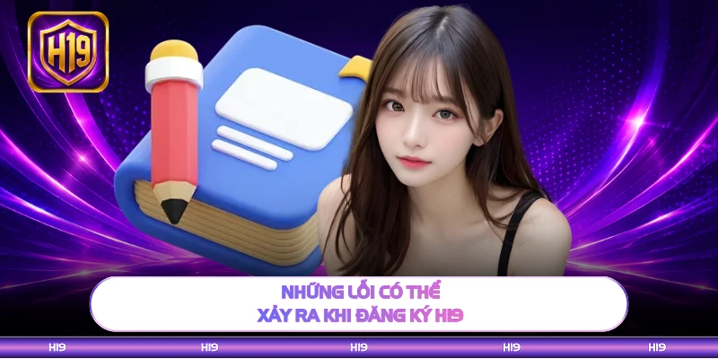 Những lỗi có thể xảy ra khi đăng ký H19