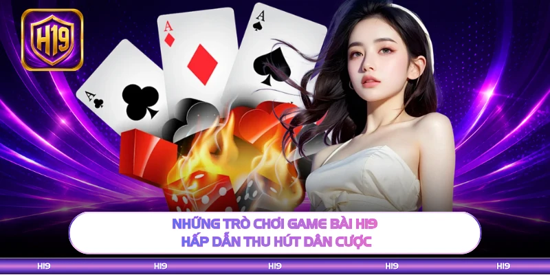 Những trò chơi game bài H19 hấp dẫn thu hút dân cược